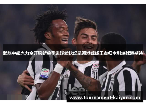 武磊中超火力全开刷新单季进球最快纪录海港锋线王者归来引爆球迷期待