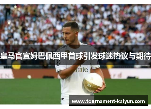 皇马官宣姆巴佩西甲首球引发球迷热议与期待