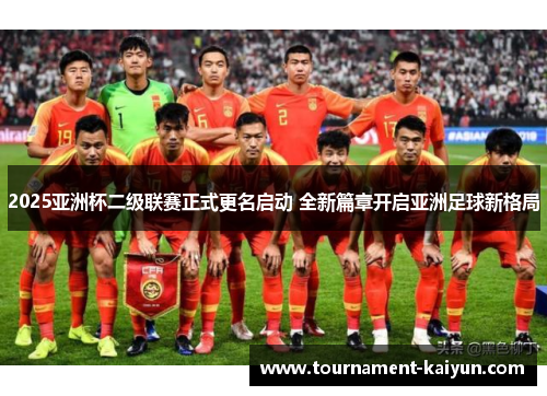 2025亚洲杯二级联赛正式更名启动 全新篇章开启亚洲足球新格局