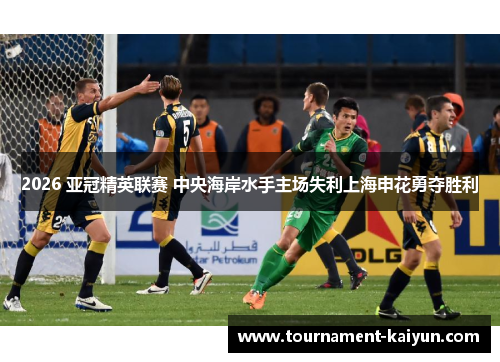 2026 亚冠精英联赛 中央海岸水手主场失利上海申花勇夺胜利 2026 亚冠精英联赛 中央海岸水手主场失利上海申花勇夺胜利
