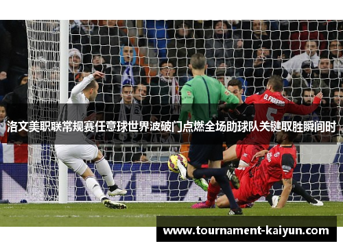 洛文美职联常规赛任意球世界波破门点燃全场助球队关键取胜瞬间时