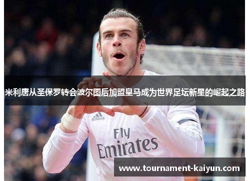 米利唐从圣保罗转会波尔图后加盟皇马成为世界足坛新星的崛起之路